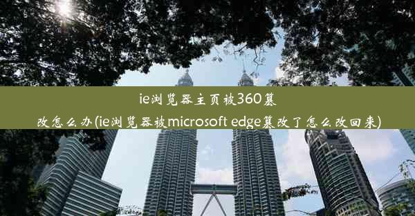 ie浏览器主页被360篡改怎么办(ie浏览器被microsoft edge篡改了怎么改回来)