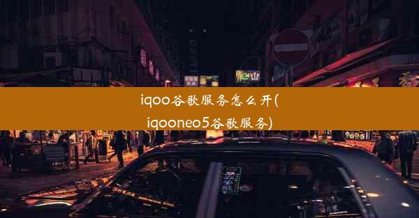 iqoo谷歌服务怎么开(iqooneo5谷歌服务)