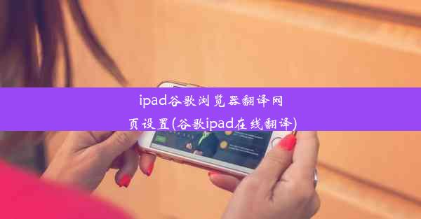 ipad谷歌浏览器翻译网页设置(谷歌ipad在线翻译)