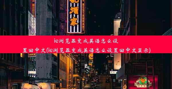 ie浏览器变成英语怎么设置回中文(ie浏览器变成英语怎么设置回中文显示)