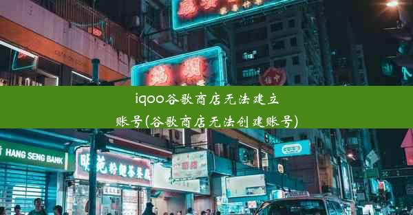 iqoo谷歌商店无法建立账号(谷歌商店无法创建账号)