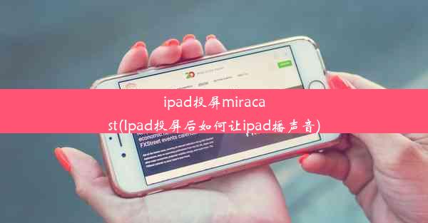 ipad投屏miracast(Ipad投屏后如何让ipad播声音)