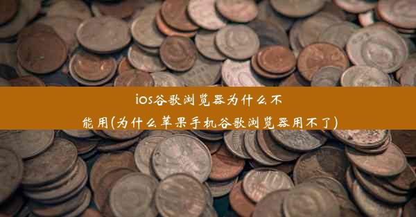 ios谷歌浏览器为什么不能用(为什么苹果手机谷歌浏览器用不了)