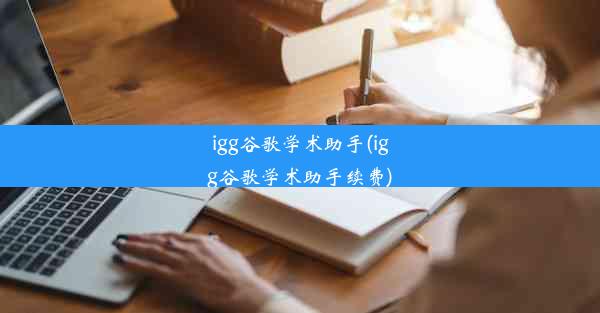 igg谷歌学术助手(igg谷歌学术助手续费)