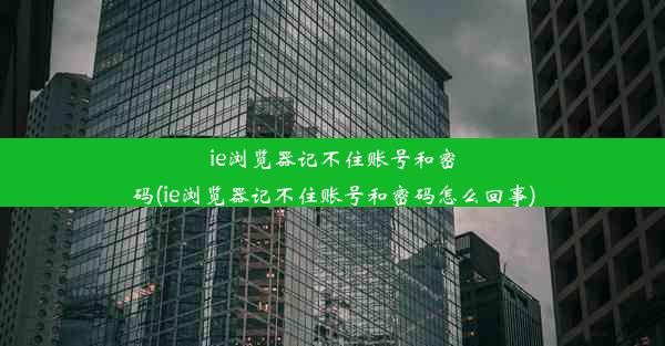 ie浏览器记不住账号和密码(ie浏览器记不住账号和密码怎么回事)