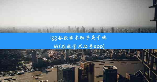 igg谷歌学术助手是干嘛的(谷歌学术助手app)