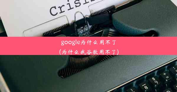 google为什么用不了(为什么我谷歌用不了)