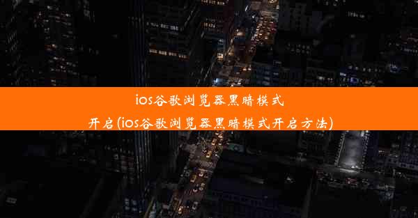 ios谷歌浏览器黑暗模式开启(ios谷歌浏览器黑暗模式开启方法)