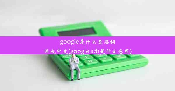 google是什么意思翻译成中文(google ads是什么意思)