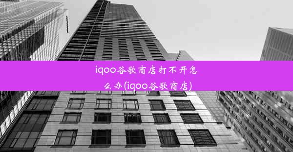 iqoo谷歌商店打不开怎么办(iqoo谷歌商店)