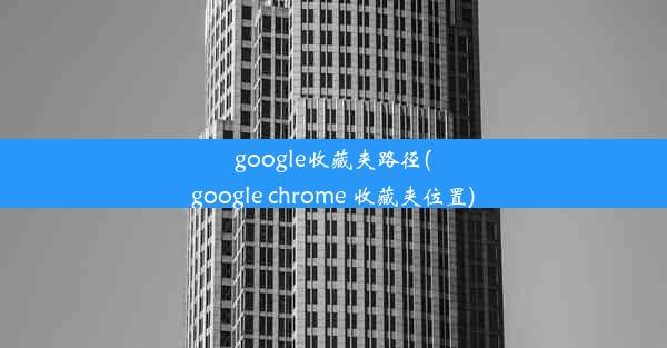 google收藏夹路径(google chrome 收藏夹位置)