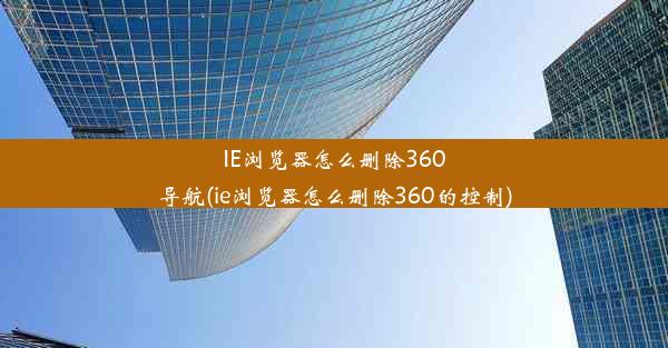 IE浏览器怎么删除360导航(ie浏览器怎么删除360的控制)