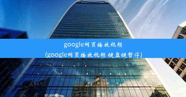 google网页播放视频(google网页播放视频 键盘键暂停)