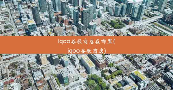 iqoo谷歌商店在哪里(iqoo谷歌商店)