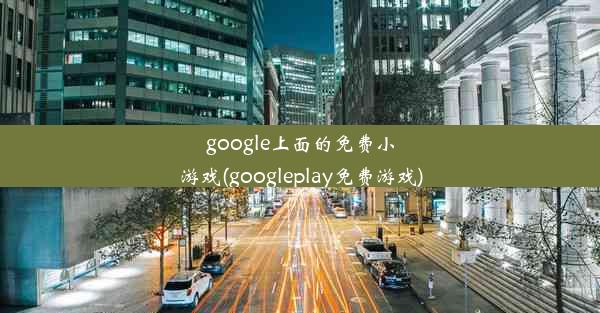 google上面的免费小游戏(googleplay免费游戏)