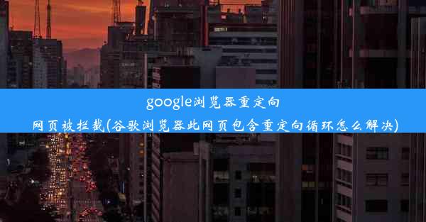 google浏览器重定向网页被拦截(谷歌浏览器此网页包含重定向循环怎么解决)