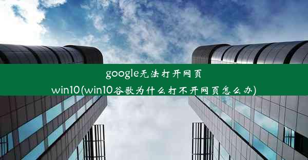 google无法打开网页win10(win10谷歌为什么打不开网页怎么办)