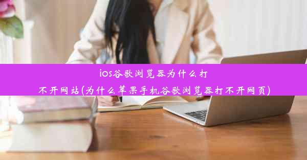 ios谷歌浏览器为什么打不开网站(为什么苹果手机谷歌浏览器打不开网页)