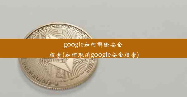 google如何解除安全搜索(如何取消google安全搜索)