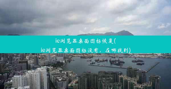 ie浏览器桌面图标恢复(ie浏览器桌面图标没有，在哪找到)