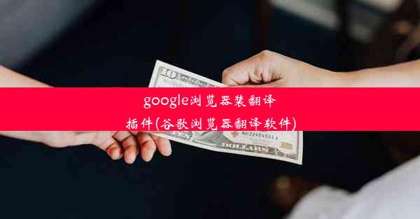 google浏览器装翻译插件(谷歌浏览器翻译软件)