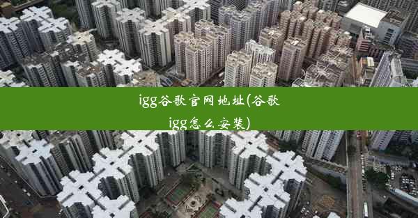 igg谷歌官网地址(谷歌igg怎么安装)