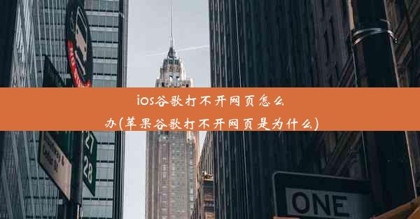 ios谷歌打不开网页怎么办(苹果谷歌打不开网页是为什么)