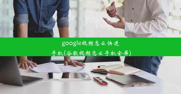 google视频怎么快进手机(谷歌视频怎么手机全屏)