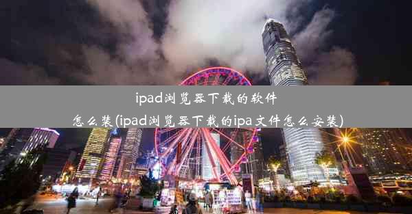 ipad浏览器下载的软件怎么装(ipad浏览器下载的ipa文件怎么安装)