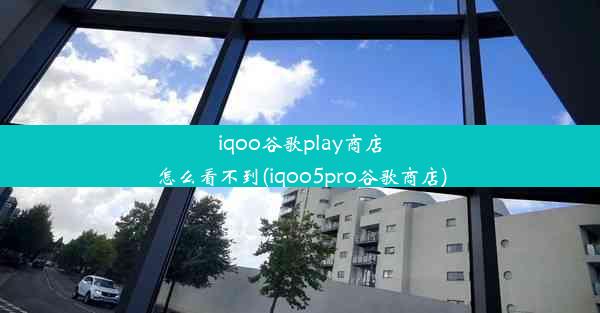 iqoo谷歌play商店怎么看不到(iqoo5pro谷歌商店)