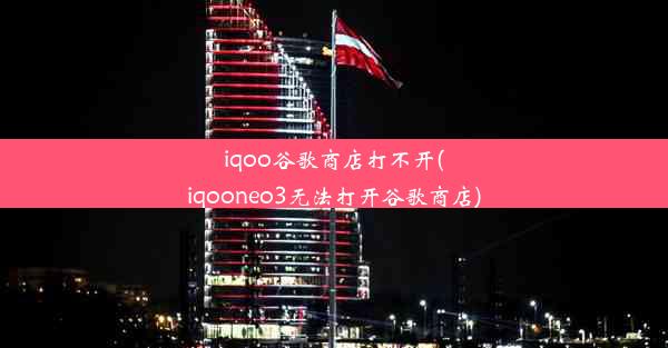 iqoo谷歌商店打不开(iqooneo3无法打开谷歌商店)