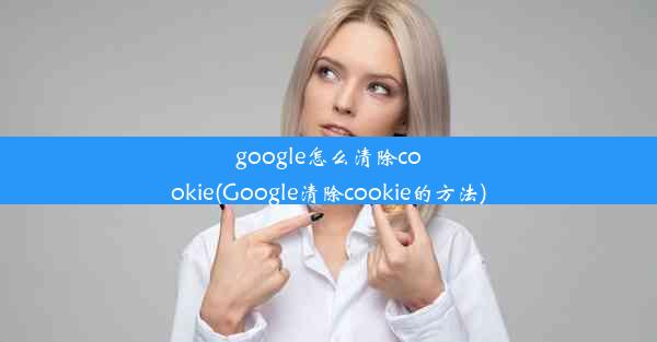 google怎么清除cookie(Google清除cookie的方法)