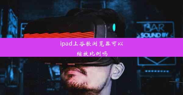 ipad上谷歌浏览器可以缩放比例吗