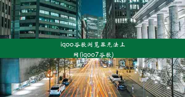 iqoo谷歌浏览器无法上网(iqoo7谷歌)