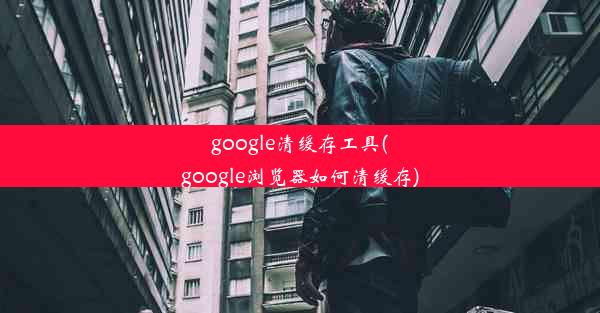 google清缓存工具(google浏览器如何清缓存)