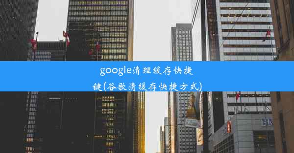 google清理缓存快捷键(谷歌清缓存快捷方式)