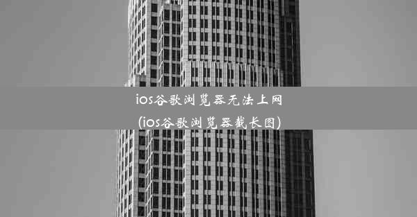 ios谷歌浏览器无法上网(ios谷歌浏览器截长图)