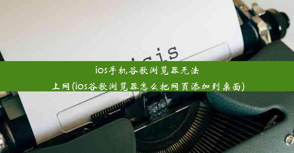 ios手机谷歌浏览器无法上网(ios谷歌浏览器怎么把网页添加到桌面)