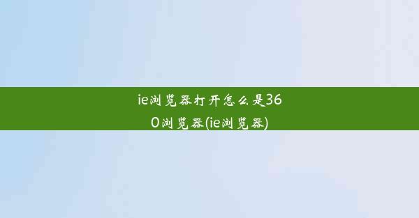 ie浏览器打开怎么是360浏览器(ie浏览器)