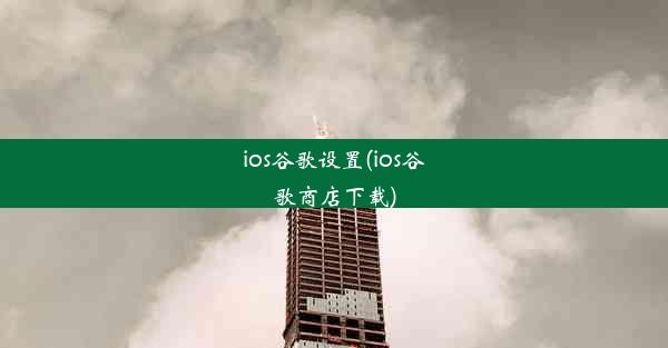 ios谷歌设置(ios谷歌商店下载)