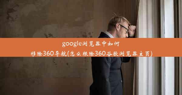 google浏览器中如何移除360导航(怎么根除360谷歌浏览器主页)