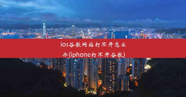 ios谷歌网站打不开怎么办(iphone打不开谷歌)