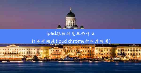 ipad谷歌浏览器为什么打不开网站(ipad chrome打不开网页)