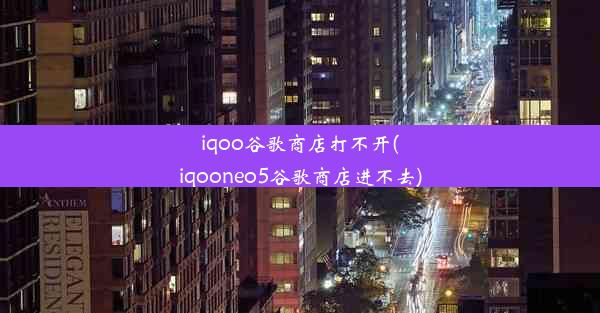 iqoo谷歌商店打不开(iqooneo5谷歌商店进不去)