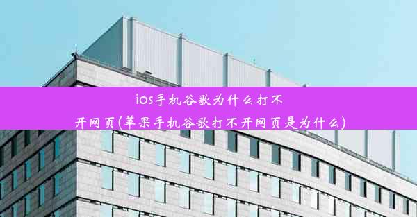 ios手机谷歌为什么打不开网页(苹果手机谷歌打不开网页是为什么)