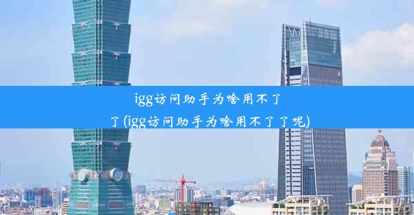 igg访问助手为啥用不了了(igg访问助手为啥用不了了呢)